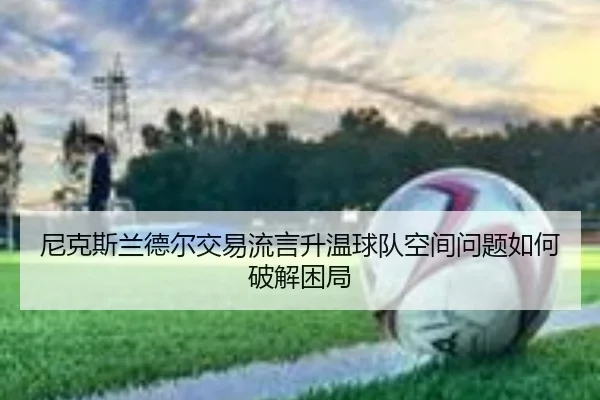 尼克斯兰德尔交易流言升温球队空间问题如何破解困局 - kaiyun