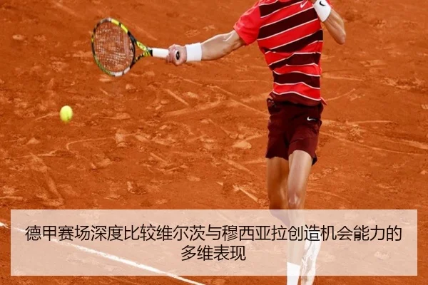 德甲赛场深度比较维尔茨与穆西亚拉创造机会能力的多维表现