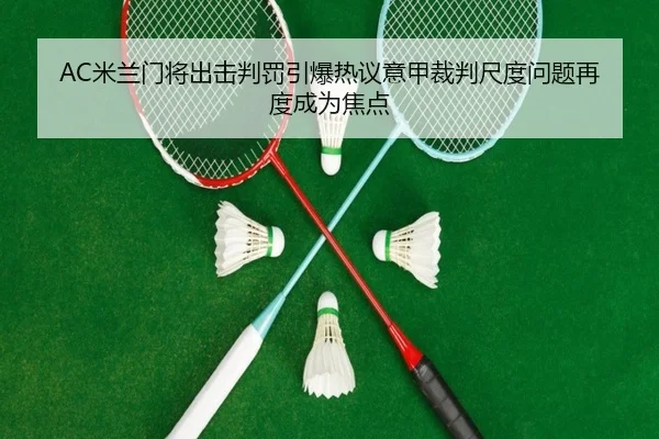 AC米兰门将出击判罚引爆热议意甲裁判尺度问题再度成为焦点 - kaiyun