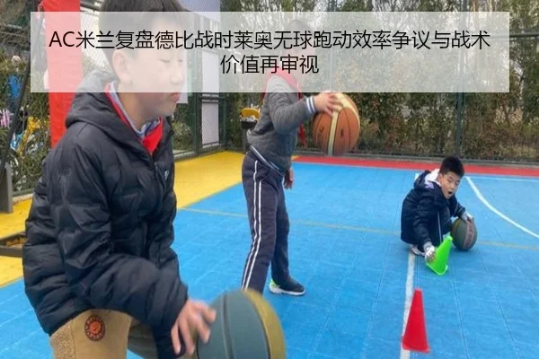 AC米兰复盘德比战时莱奥无球跑动效率争议与战术价值再审视